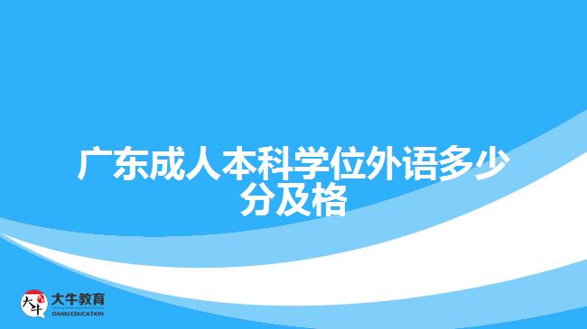 廣東成人本科學(xué)位外語(yǔ)多少分及格