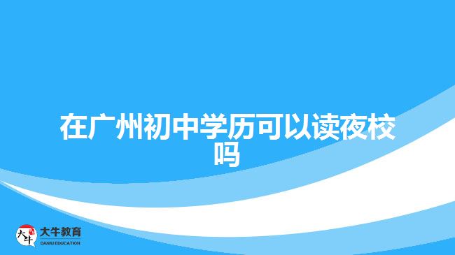 在廣州初中學歷可以讀夜校嗎