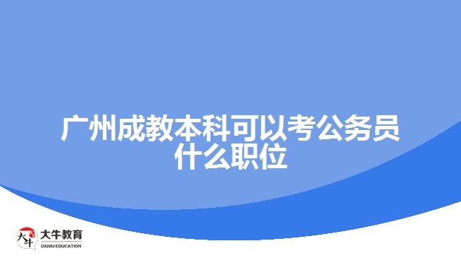 廣州成教本科可以考公務(wù)員什么職位