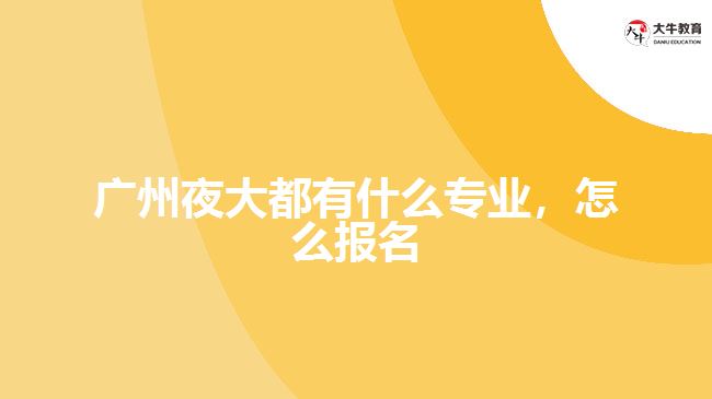 廣州夜大都有什么專業(yè)，怎么報名