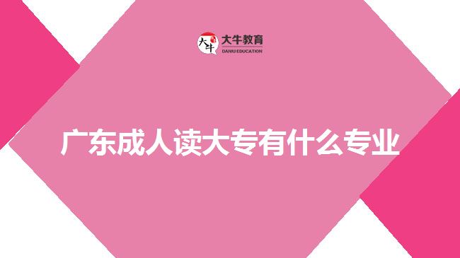 廣東成人讀大專有什么專業(yè)