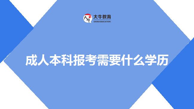 成人本科報考需要什么學(xué)歷