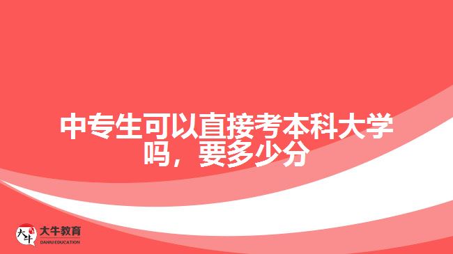 中專生可以直接考本科大學(xué)嗎，要多少分