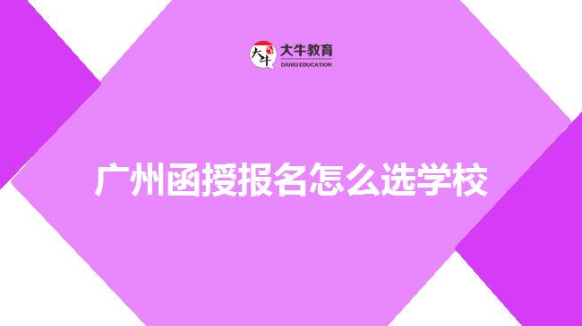 廣州函授報(bào)名怎么選學(xué)校