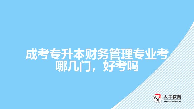 成考專升本財(cái)務(wù)管理專業(yè)考哪幾門，好考嗎