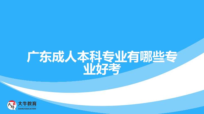 廣東成人本科專業(yè)有哪些專業(yè)好考