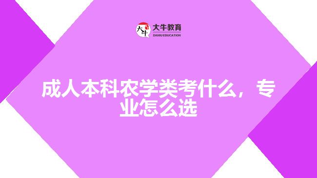 成人本科農學類考什么，專業(yè)怎么選