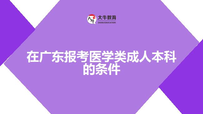 在廣東報(bào)考醫(yī)學(xué)類成人本科的條件