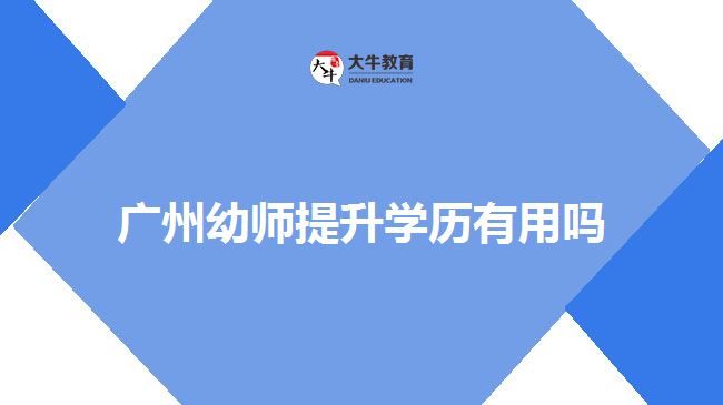 廣州幼師提升學(xué)歷有用嗎