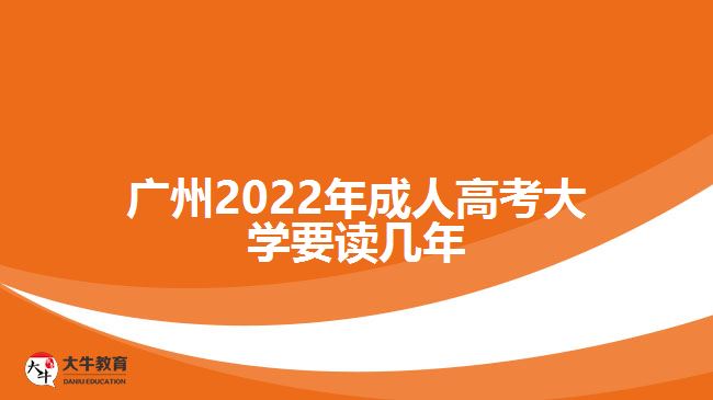 廣州2022年成人高考大學(xué)要讀幾年