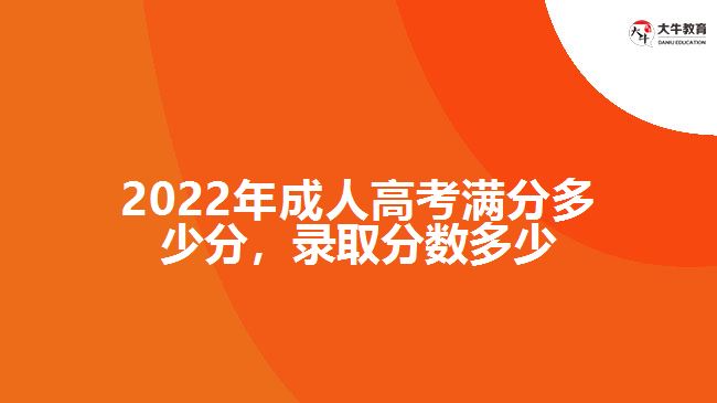 2022年成人高考滿分多少分，錄取分?jǐn)?shù)多少