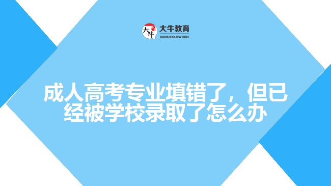 成人高考專業(yè)填錯(cuò)被錄取了