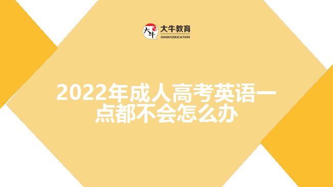 2022年成人高考英語一點(diǎn)都不會怎么辦