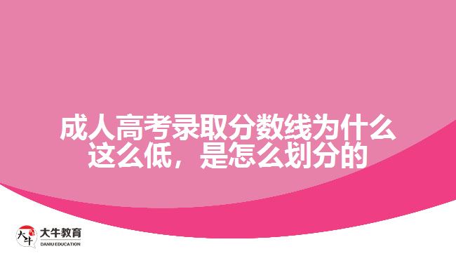 成人高考錄取分?jǐn)?shù)線為什么這么低，是怎么劃分的