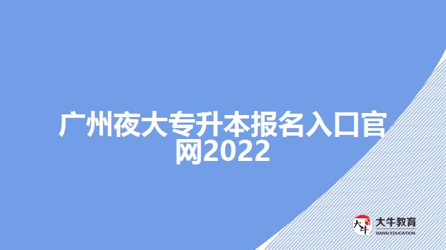 廣州夜大專升本報(bào)名入口官網(wǎng)2022