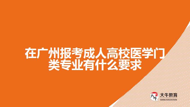 在廣州報考成人高校醫(yī)學門類專業(yè)有什么要求