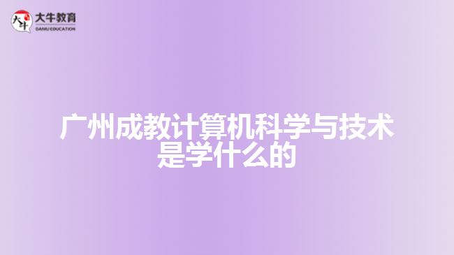 廣州成教計算機科學與技術是學什么的