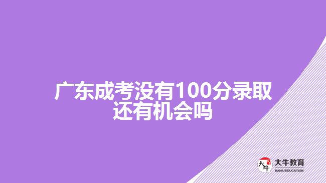 廣東成考沒(méi)有100分錄取還有機(jī)會(huì)嗎