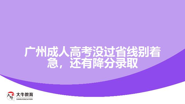 廣州成人高考沒過省線別著急，還有降分錄取