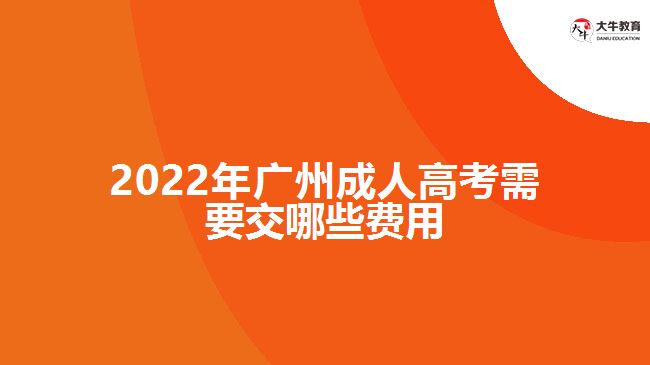 2022年廣州成人高考需要交哪些費(fèi)用