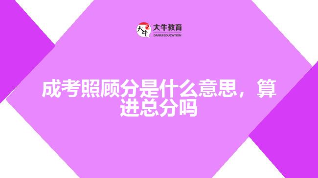 成考照顧分是什么意思，算進(jìn)總分嗎