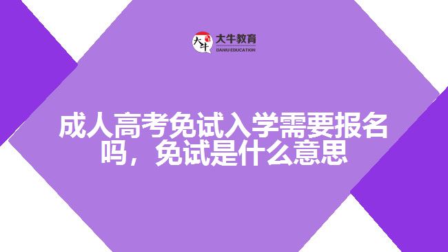 成人高考免試入學需要報名嗎，免試是什么意思