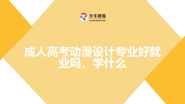 成人高考動漫設(shè)計專業(yè)好就業(yè)嗎，學(xué)什么