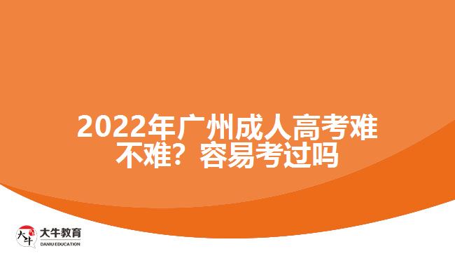 2022年廣州成人高考難不難？容易考過嗎