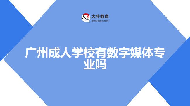 廣州成人學校有數(shù)字媒體專業(yè)嗎