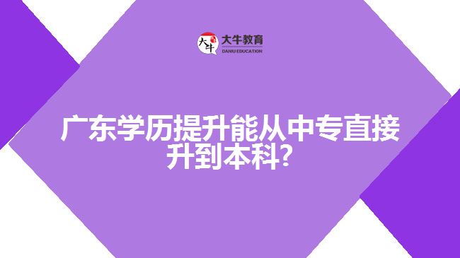 廣東學歷提升能從中專直接升到本科?