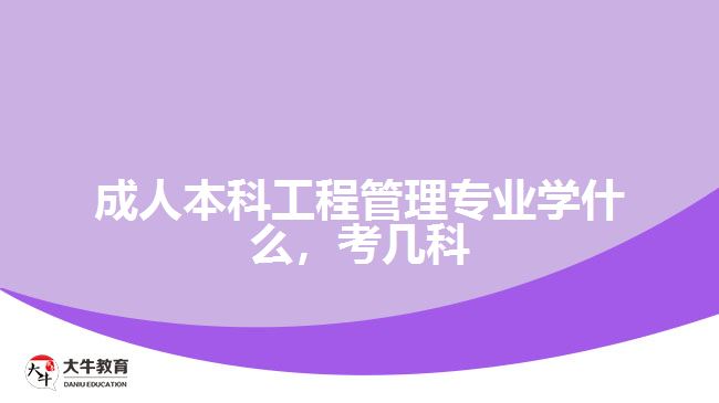 成人本科工程管理專業(yè)學(xué)什么，考幾科