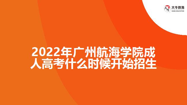 2022年廣州航海學(xué)院成人高考什么時候開始招生