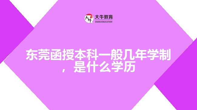 東莞函授本科一般幾年學(xué)制，是什么學(xué)歷