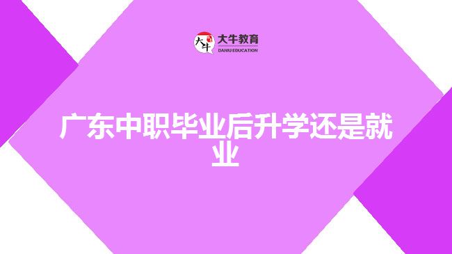 廣東中職畢業(yè)后升學(xué)還是就業(yè)