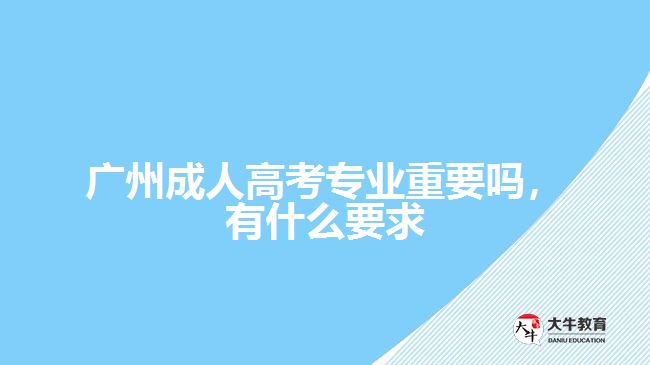 成人高考專業(yè)重要嗎，有什么要求