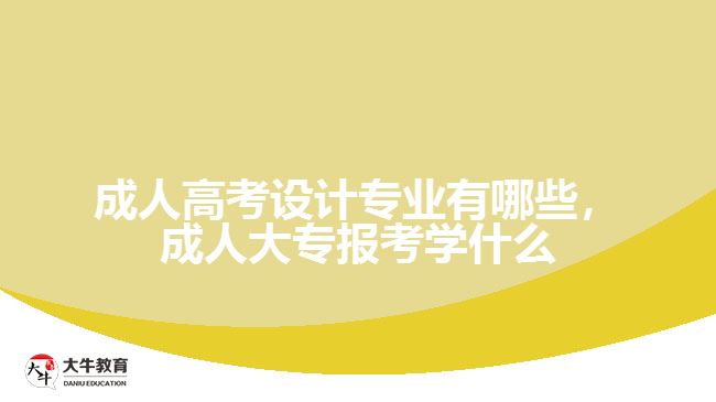 成人高考設(shè)計(jì)專業(yè)有哪些，成人大專報(bào)考學(xué)什么