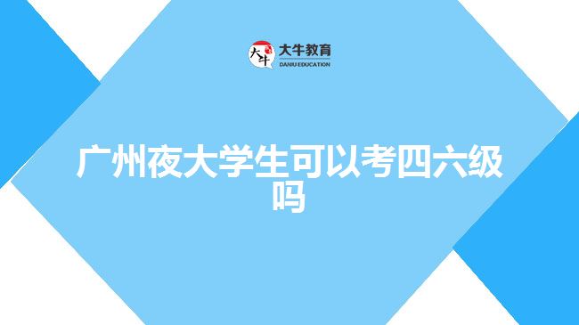 廣州夜大學(xué)生可以考四六級(jí)嗎