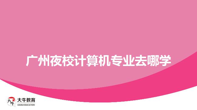 廣州夜校計算機專業(yè)去哪學