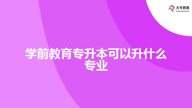 學前教育專升本可以升什么專業(yè)