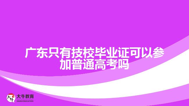 廣東只有技校畢業(yè)證可以參加普通高考嗎