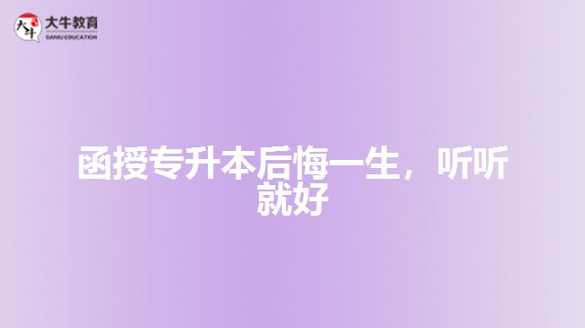 函授專升本后悔一生，聽聽就好