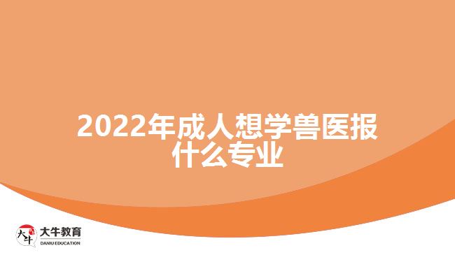 2022年成人想學(xué)獸醫(yī)報什么專業(yè)