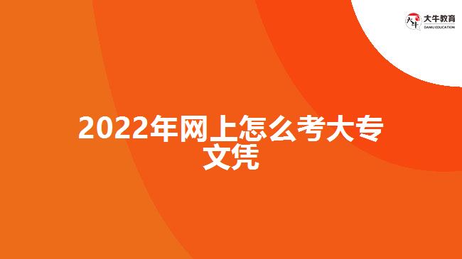 2022年網(wǎng)上怎么考大專文憑