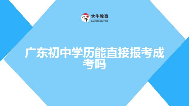 廣東初中學(xué)歷能直接報(bào)考成考嗎