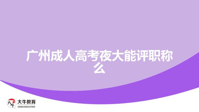 廣州成人高考夜大能評(píng)職稱么