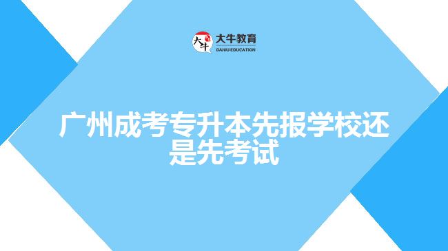 廣州成考專升本先報(bào)學(xué)校還是先考試