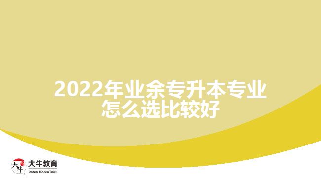 2022年業(yè)余專升本專業(yè)怎么選比較好