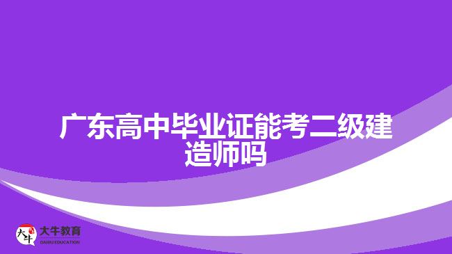 廣東高中畢業(yè)證能考二級建造師嗎