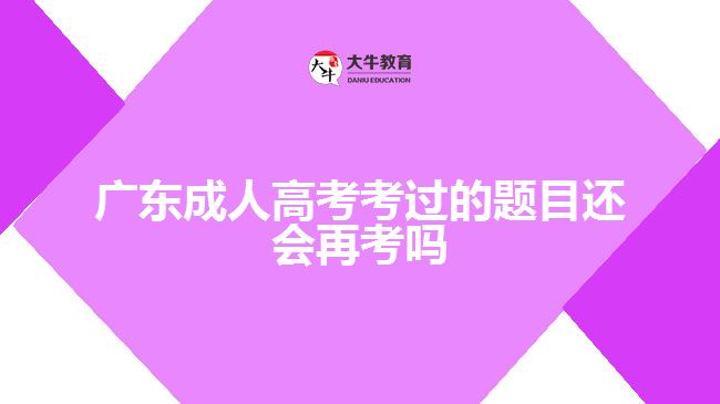 廣東成人高考考過的題目還會(huì)再考嗎