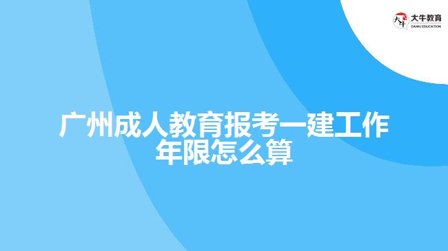 廣州成人教育報考一建工作年限怎么算